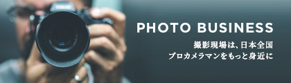 PHOTO BUSINESS 撮影現場は、日本全国　プロカメラマンをもっと身近に
